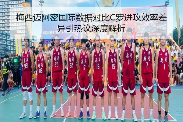 梅西迈阿密国际数据对比C罗进攻效率差异引热议深度解析